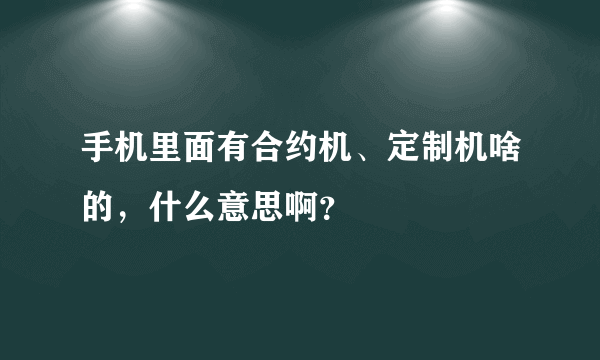 手机里面有合约机、定制机啥的，什么意思啊？