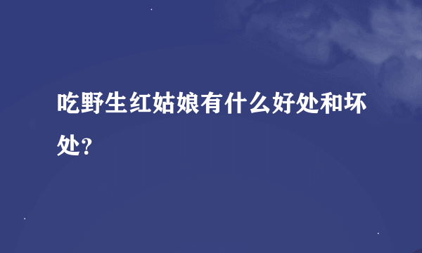 吃野生红姑娘有什么好处和坏处？