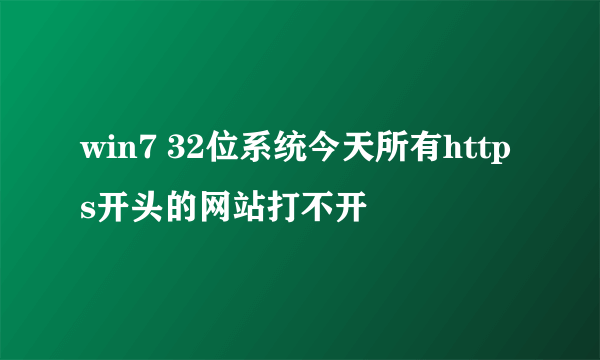 win7 32位系统今天所有https开头的网站打不开