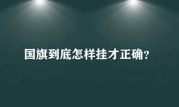 国旗到底怎样挂才正确？