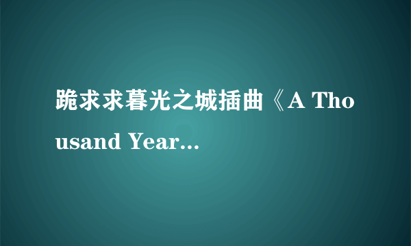 跪求求暮光之城插曲《A Thousand Years》百度云资源，谢谢！！