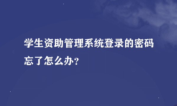 学生资助管理系统登录的密码忘了怎么办？