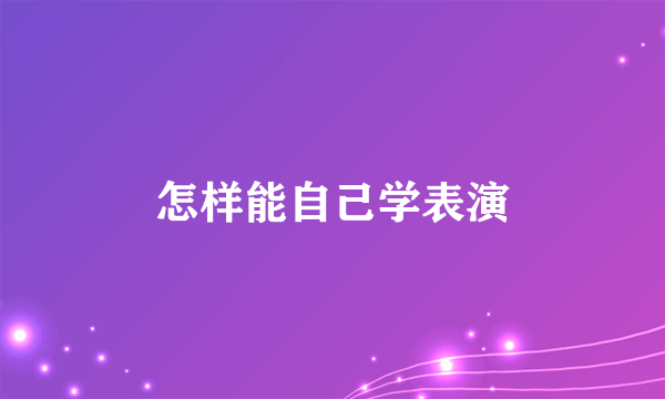 怎样能自己学表演