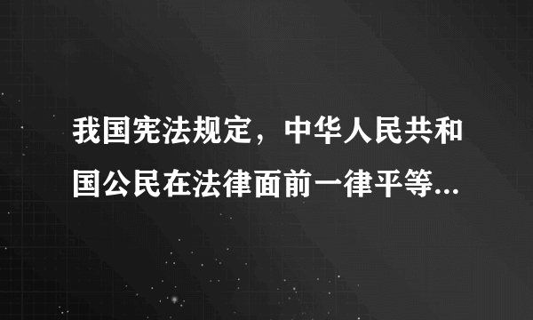 我国宪法规定，中华人民共和国公民在法律面前一律平等。其含义是什么。