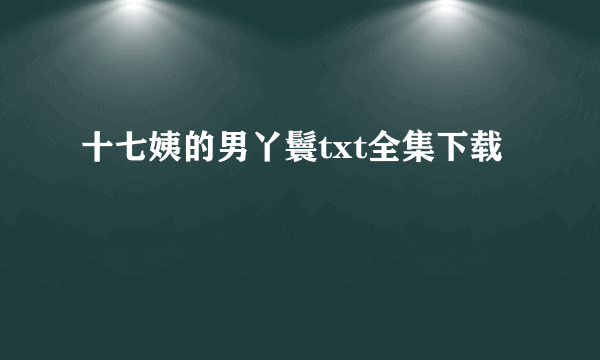 十七姨的男丫鬟txt全集下载