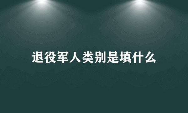 退役军人类别是填什么