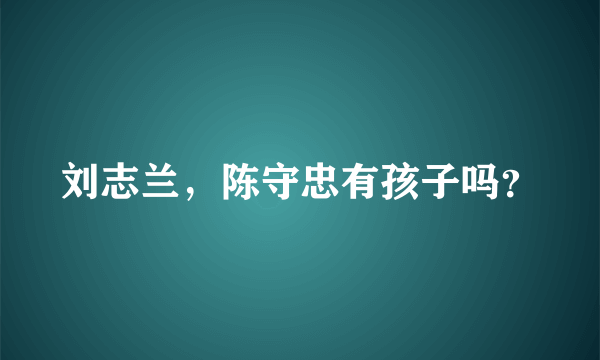 刘志兰，陈守忠有孩子吗？