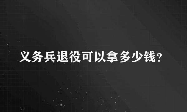 义务兵退役可以拿多少钱？