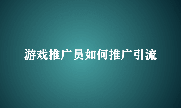 游戏推广员如何推广引流