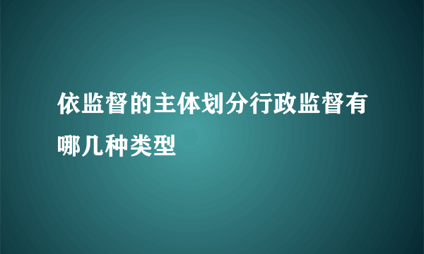 依监督的主体划分行政监督有哪几种类型