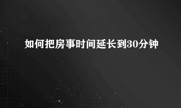 如何把房事时间延长到30分钟