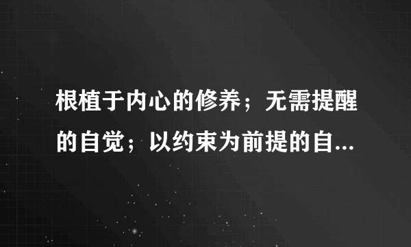 根植于内心的修养；无需提醒的自觉；以约束为前提的自由；为别人着想的善良！什么意思