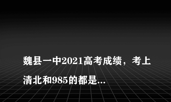 
魏县一中2021高考成绩，考上清北和985的都是优惠政策加分才考上的吗？
