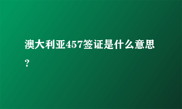 澳大利亚457签证是什么意思？