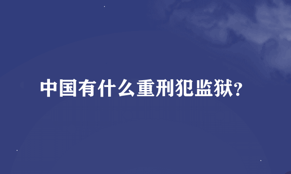 中国有什么重刑犯监狱？