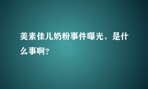 美素佳儿奶粉事件曝光，是什么事啊？