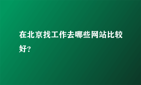 在北京找工作去哪些网站比较好？