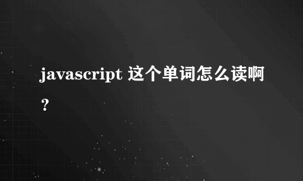 javascript 这个单词怎么读啊？