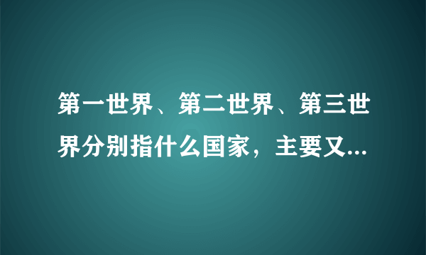 第一世界、第二世界、第三世界分别指什么国家，主要又有什么国家