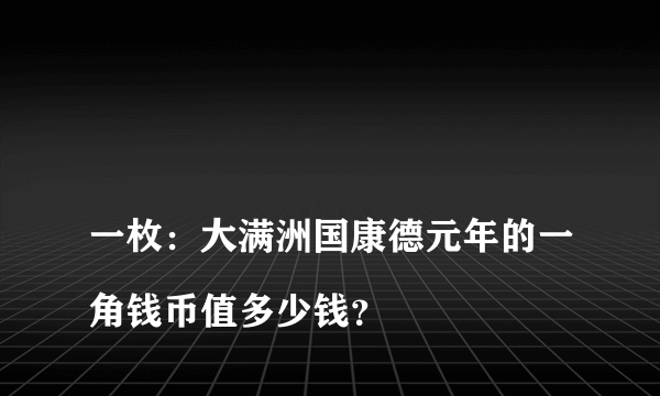 
一枚：大满洲国康德元年的一角钱币值多少钱？
