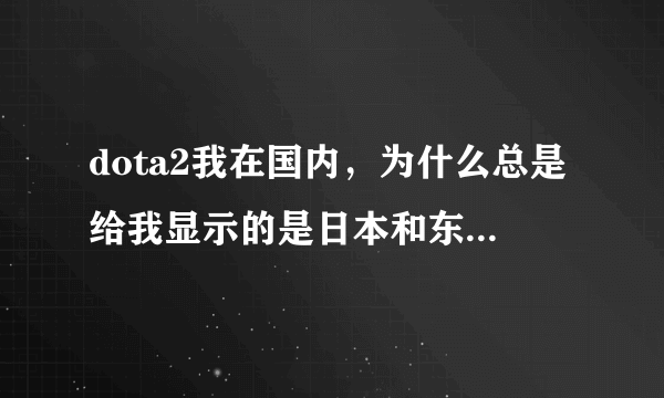 dota2我在国内，为什么总是给我显示的是日本和东南亚的服务器延迟好，国内的却都是未知？