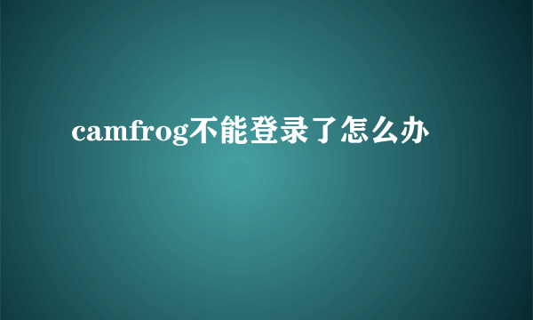 camfrog不能登录了怎么办