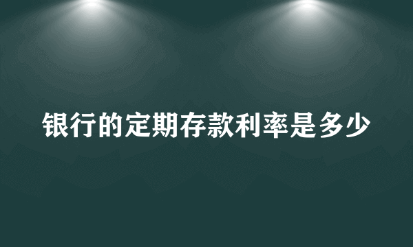 银行的定期存款利率是多少