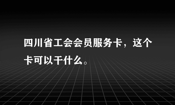 四川省工会会员服务卡，这个卡可以干什么。