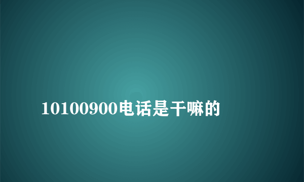 
10100900电话是干嘛的
