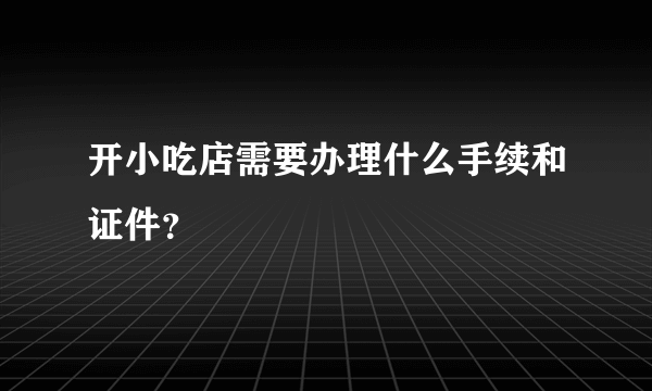 开小吃店需要办理什么手续和证件？