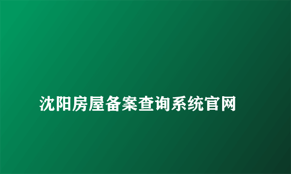 
沈阳房屋备案查询系统官网
