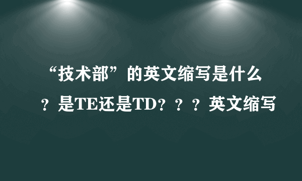 “技术部”的英文缩写是什么？是TE还是TD？？？英文缩写