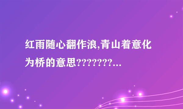 红雨随心翻作浪,青山着意化为桥的意思????????急急急急急！！！！！！！！！