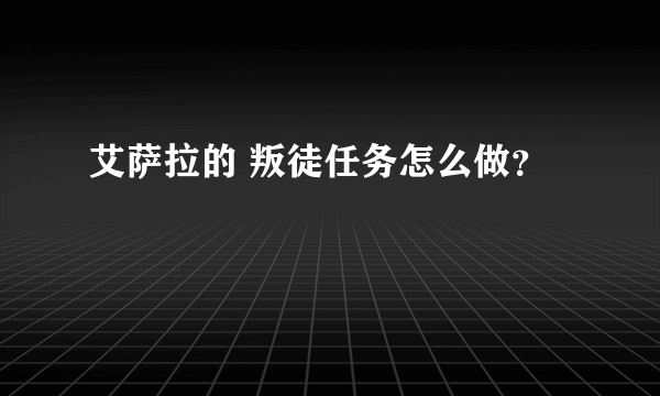 艾萨拉的 叛徒任务怎么做？