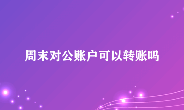 周末对公账户可以转账吗