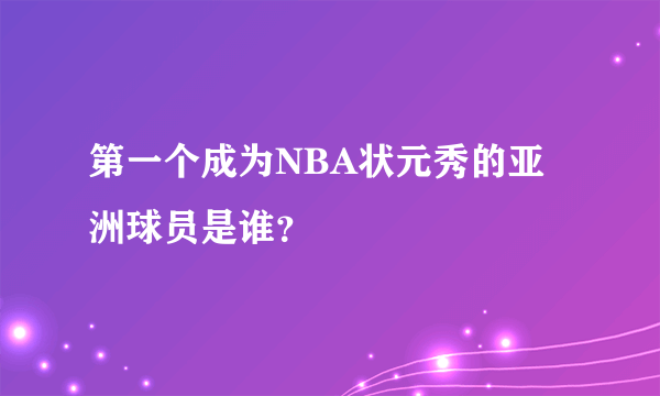 第一个成为NBA状元秀的亚洲球员是谁？