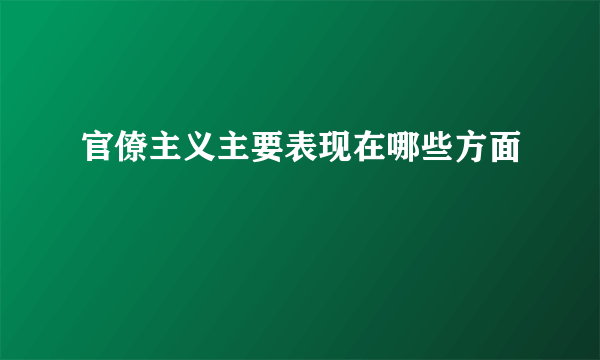 官僚主义主要表现在哪些方面