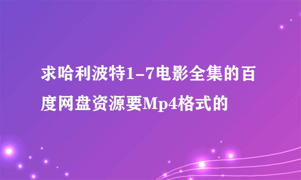 求哈利波特1-7电影全集的百度网盘资源要Mp4格式的