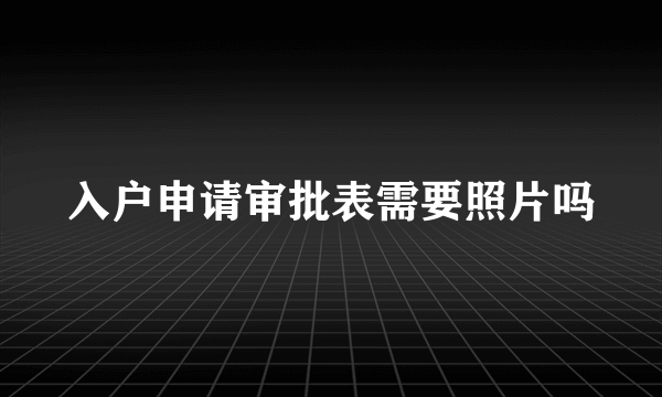 入户申请审批表需要照片吗