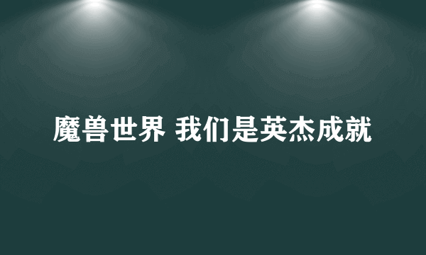 魔兽世界 我们是英杰成就