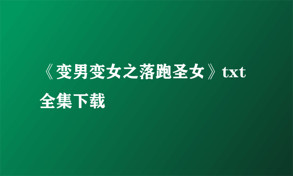 《变男变女之落跑圣女》txt全集下载