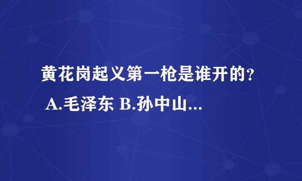 黄花岗起义第一枪是谁开的？ A.毛泽东 B.孙中山 C.黄兴 D.朱德 第二枪呢？ A.黄继光 B.或元甲 C.孙中山 D.