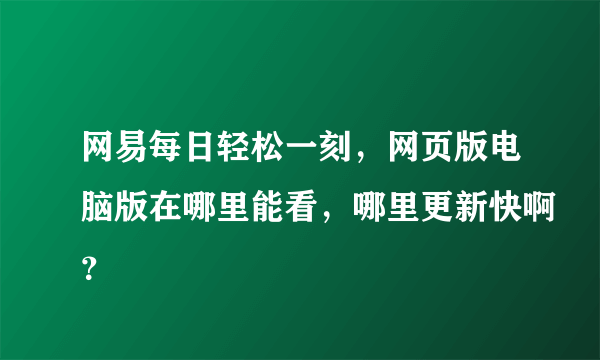 网易每日轻松一刻，网页版电脑版在哪里能看，哪里更新快啊？