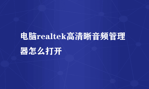 电脑realtek高清晰音频管理器怎么打开