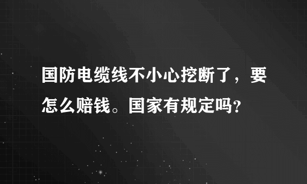 国防电缆线不小心挖断了，要怎么赔钱。国家有规定吗？