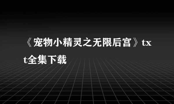 《宠物小精灵之无限后宫》txt全集下载