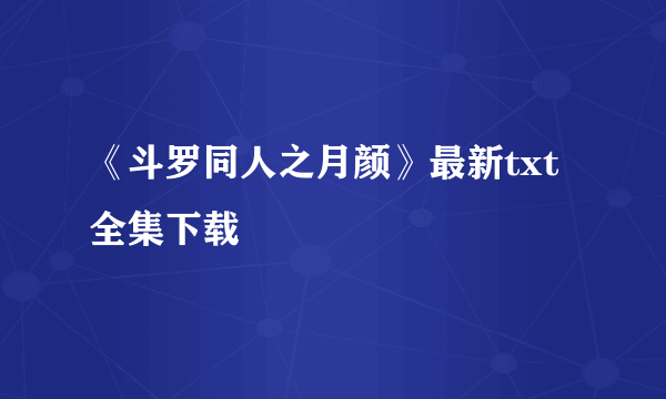 《斗罗同人之月颜》最新txt全集下载