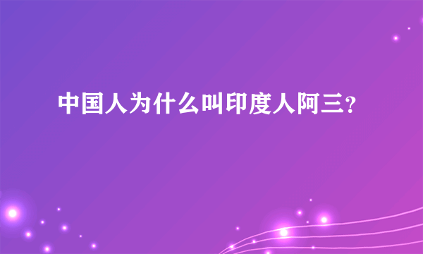 中国人为什么叫印度人阿三？