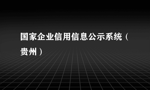 国家企业信用信息公示系统（贵州）