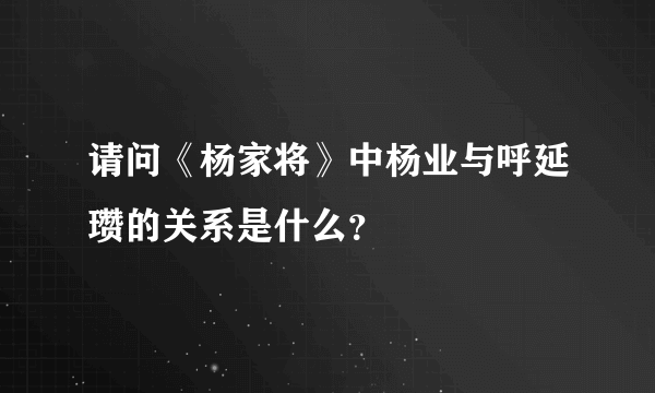 请问《杨家将》中杨业与呼延瓒的关系是什么？